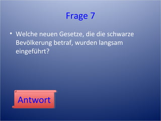 Frage 7
• Welche neuen Gesetze, die die schwarze
Bevölkerung betraf, wurden langsam
eingeführt?
AntwortAntwort
 
