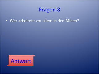 Fragen 8
• Wer arbeitete vor allem in den Minen?
AntwortAntwort
 