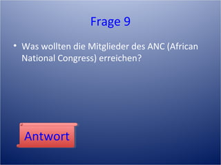 Frage 9
• Was wollten die Mitglieder des ANC (African
National Congress) erreichen?
AntwortAntwort
 