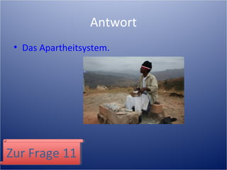 Antwort
• Das Apartheitsystem.
Zur Frage 11Zur Frage 11
 