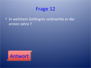 Frage 12
• In welchem Gefängnis verbrachte er die
ersten Jahre ?
AntwortAntwort
 