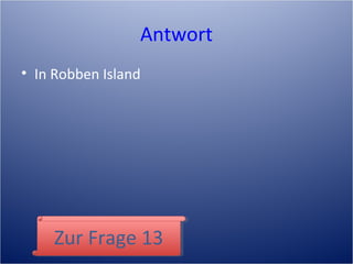 Antwort
• In Robben Island
Zur Frage 13Zur Frage 13
 