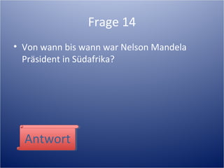 Frage 14
• Von wann bis wann war Nelson Mandela
Präsident in Südafrika?
AntwortAntwort
 