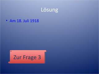Lösung
• Am 18. Juli 1918
Zur Frage 3Zur Frage 3
 