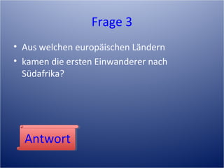 Frage 3
• Aus welchen europäischen Ländern
• kamen die ersten Einwanderer nach
Südafrika?
AntwortAntwort
 