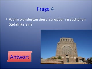 Frage 4
• Wann wanderten diese Europäer im südlichen
Südafrika ein?
AntwortAntwort
 