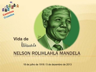 Vida de

NELSON ROLIHLAHLA MANDELA
18 de julho de 1918 / 5 de dezembro de 2013

 