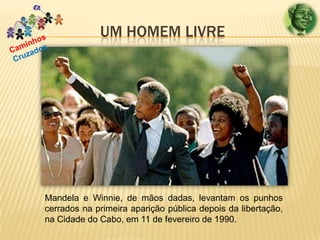 UM HOMEM LIVRE

Mandela e Winnie, de mãos dadas, levantam os punhos
cerrados na primeira aparição pública depois da libertação,
na Cidade do Cabo, em 11 de fevereiro de 1990.

 