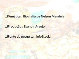 Temática: Biografia de Nelson Mandela
Produção : Evandir Araujo
Fonte da pesquisa: InfoEscola

 