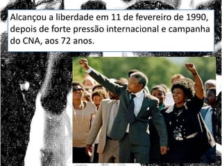 Alcançou a liberdade em 11 de fevereiro de 1990,
depois de forte pressão internacional e campanha
do CNA, aos 72 anos.

 