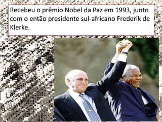 Recebeu o prêmio Nobel da Paz em 1993, junto
com o então presidente sul-africano Frederik de
Klerke.

 