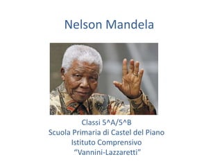 Nelson Mandela

Classi 5^A/5^B
Scuola Primaria di Castel del Piano
Istituto Comprensivo
“Vannini-Lazzaretti”

 