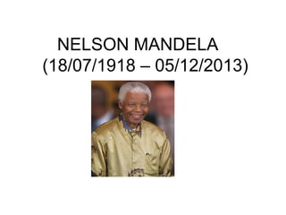 NELSON MANDELA
(18/07/1918 – 05/12/2013)
 