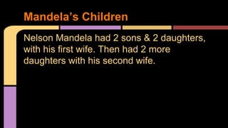 Mandela’s Children 
Nelson Mandela had 2 sons & 2 daughters, 
with his first wife. Then had 2 more 
daughters with his second wife. 
 