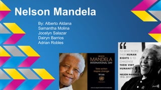 Nelson Mandela 
By: Alberto Aldana 
Samantha Molina 
Jocelyn Salazar 
Dairyn Barrios 
Adrian Robles 
 