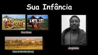 Sua Infância 
Povo Xhosa 
Casa de Mandela (Qunu) 
Jongintaba 
 