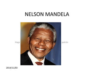 Haga clic para modificar el estilo de subtítulo del patrón 
2014/11/03 
NELSON MANDELA 
 