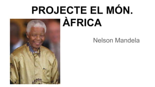PROJECTE EL MÓN. 
ÀFRICA 
Nelson Mandela 
 