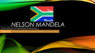 NELSON MANDELASouth African anti-apartheid revolutionary
politician Philanthropist who served as President of South Africa
Madiba
Tata
 