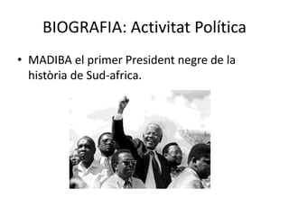 BIOGRAFIA: Activitat Política
• MADIBA el primer President negre de la
història de Sud-africa.
 