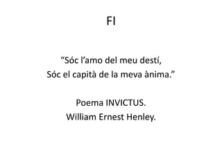 FI
“Sóc l’amo del meu destí,
Sóc el capità de la meva ànima.”
Poema INVICTUS.
William Ernest Henley.
 