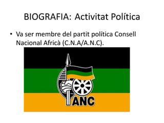 BIOGRAFIA: Activitat Política
• Va ser membre del partit política Consell
Nacional Africà (C.N.A/A.N.C).
 