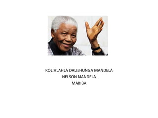 ROLIHLAHLA DALIBHUNGA MANDELA
NELSON MANDELA
MADIBA
 