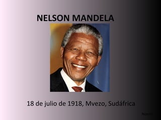 NELSON MANDELA
18 de julio de 1918, Mvezo, Sudáfrica
Noemí
 