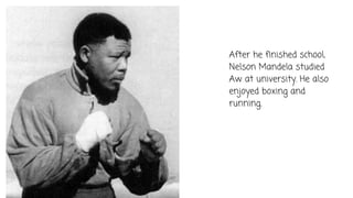 After he finished school,
Nelson Mandela studied
Aw at university. He also
enjoyed boxing and
running.
 