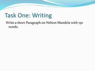 Task One: Writing
Write a short Paragraph on Nelson Mandela with 150
words.
 