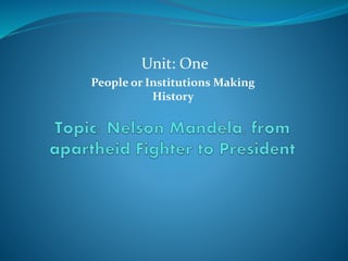 Unit: One
People or Institutions Making
History
 