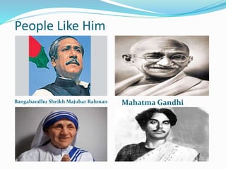 People Like Him
Mahatma GandhiBangabandhu Sheikh Majubar Rahman
 