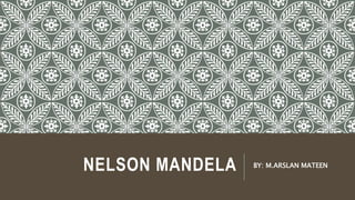 NELSON MANDELA BY: M.ARSLAN MATEEN
 
