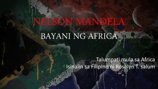NELSON MANDELA
BAYANI NG AFRICA
Talumpati mula sa Africa
Isinalin sa Filipino ni Rosalyn T. salum
 