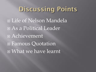  Life of Nelson Mandela
 As a Political Leader
 Achievement
 Famous Quotation
 What we have learnt
 