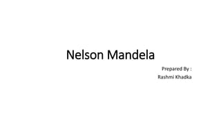 Nelson Mandela
Prepared By :
Rashmi Khadka
 