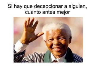 Si hay que decepcionar a alguien,
cuanto antes mejor
