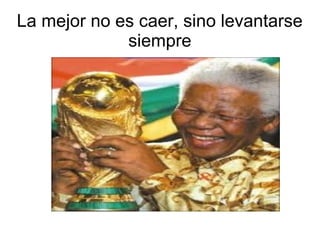 La mejor no es caer, sino levantarse
siempre