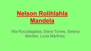 Nelson Rolihlahla 
Mandela 
Mia Roccatagliata, Siena Torres, Serena 
Benites, Lucia Martinez. 
 