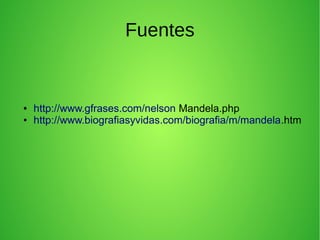 Fuentes

●
●

http://www.gfrases.com/nelson Mandela.php
http://www.biografiasyvidas.com/biografia/m/mandela.htm

 