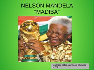 NELSON MANDELA
“MADIBA”

Realizado polos alumnos e alumnas
de 5ºA.

 