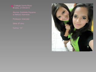 Colégio Santa Rosa Brasília, 27/09/2010 Alunas: Gabriela Fiquene e Heloisa Azevedo Professor: Marcelo Série: 8º ano Turma: “A” 