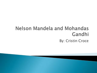 Nelson Mandela and Mohandas Gandhi By: Cristin Croce 