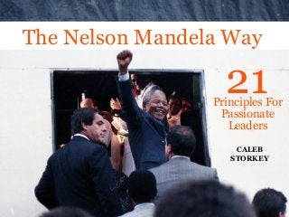 The Nelson Mandela Way

21

Principles For
Passionate
Leaders
CALEB
STORKEY

 