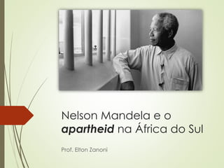 Nelson Mandela e o
apartheid na África do Sul
Prof. Elton Zanoni
 