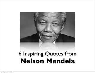 6 Inspiring Quotes from

Nelson Mandela

Tuesday, December 10, 13

 