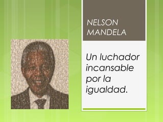 NELSON
MANDELA

Un luchador
incansable
por la
igualdad.

 
