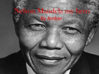 Nelson Mandela my hero
By Amber
 