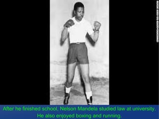 After he finished school, Nelson Mandela studied law at university.
He also enjoyed boxing and running.
 