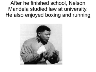 After he finished school, Nelson
Mandela studied law at university.
He also enjoyed boxing and running
 
